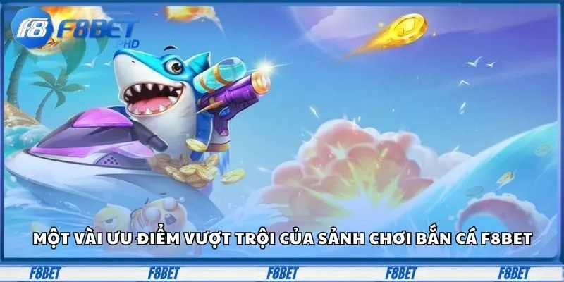Một vài ưu điểm vượt trội của sảnh chơi bắn cá F8Bet