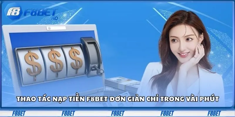 Thao tác nạp tiền F8BET đơn giản chỉ trong vài phút