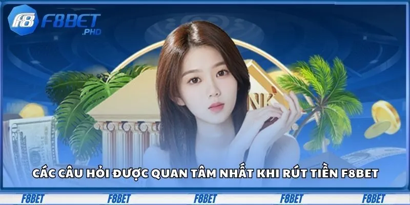 Các câu hỏi được quan tâm nhất khi rút tiền F8BET