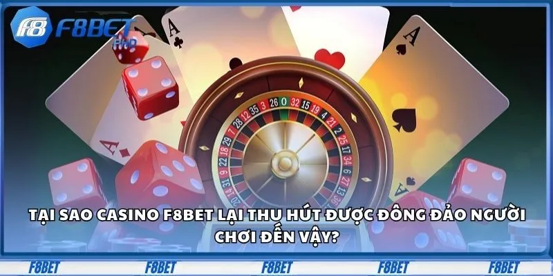 Tại sao casino F8bet lại thu hút được đông đảo người chơi đến vậy?